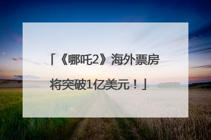 《哪吒2》海外票房将突破1亿美元！