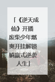《逆天成仙》开播 废柴少年燃爽开挂解锁躺赢式逆袭人生