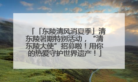 「东陵清风消夏季」清东陵暑期特别活动，“清东陵大使”招募啦！用你的热爱守护世界遗产！