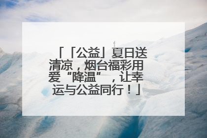 「公益」夏日送清凉，烟台福彩用爱“降温”，让幸运与公益同行！
