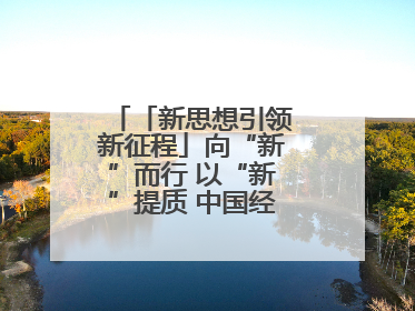 「新思想引领新征程」向“新”而行 以“新”提质 中国经济新动能澎湃