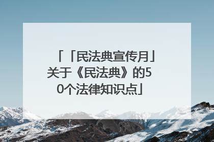 「民法典宣传月」关于《民法典》的50个法律知识点