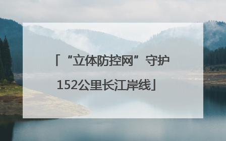 “立体防控网”守护152公里长江岸线