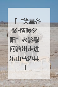 “笑星齐聚•情暖夕阳”老龄慰问演出走进乐山马边县