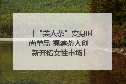 “美人茶”变身时尚单品 福建茶人创新开拓女性市场