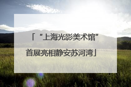 “上海光影美术馆”首展亮相静安苏河湾