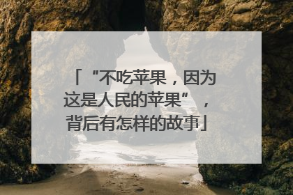 “不吃苹果，因为这是人民的苹果”，背后有怎样的故事