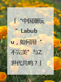 “中国潮玩”Labubu，如何用“不完美”与Z世代共鸣？