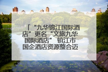 “九华锦江国际酒店”更名“文旅九华国际酒店” 镇江市国企酒店资源整合迈出重要一步