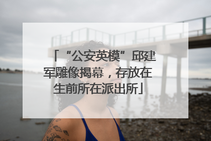“公安英模”邱建军雕像揭幕，存放在生前所在派出所