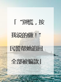 “别慌，按我说的做！”民警帮她追回全部被骗款