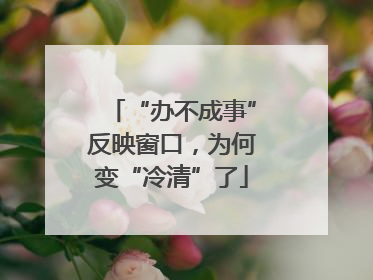 “办不成事”反映窗口，为何变“冷清”了