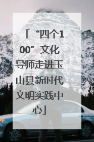“四个100”文化导师走进玉山县新时代文明实践中心