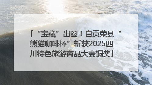 “宝藏”出圈！自贡荣县“熊猫咖啡杯”斩获2025四川特色旅游商品大赛铜奖
