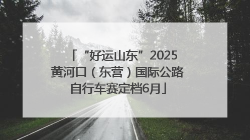 “好运山东”2025黄河口（东营）国际公路自行车赛定档6月