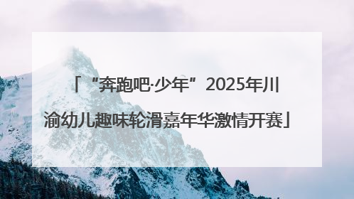“奔跑吧·少年”2025年川渝幼儿趣味轮滑嘉年华激情开赛