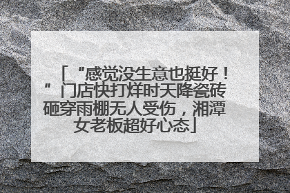 “感觉没生意也挺好！”门店快打烊时天降瓷砖砸穿雨棚无人受伤，湘潭女老板超好心态
