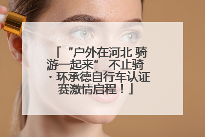 “户外在河北 骑游一起来” 不止骑・环承德自行车认证赛激情启程！