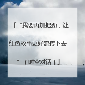 “我要再加把劲，让红色故事更好流传下去”（时空对话）
