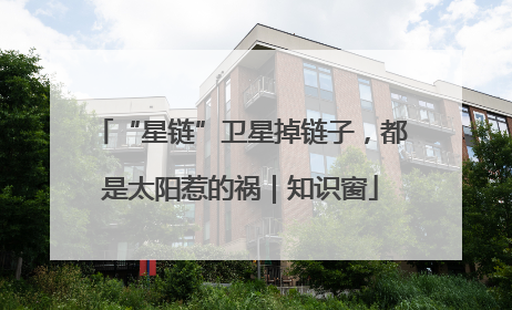 “星链”卫星掉链子，都是太阳惹的祸｜知识窗