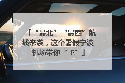 “最北”“最西”航线来袭，这个暑假宁波机场带你“飞”