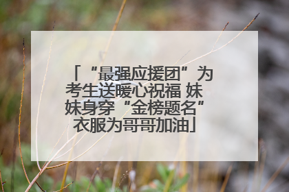 “最强应援团”为考生送暖心祝福 妹妹身穿“金榜题名”衣服为哥哥加油