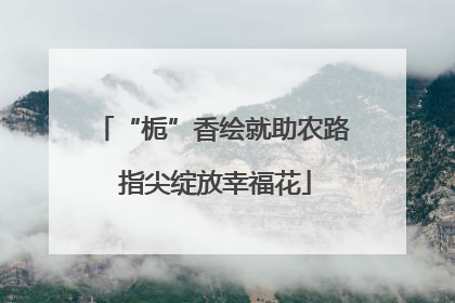 “栀”香绘就助农路 指尖绽放幸福花