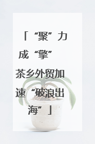 “聚”力成“擎” 茶乡外贸加速“破浪出海”