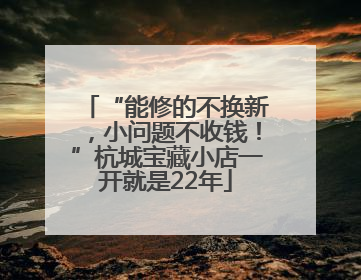 “能修的不换新，小问题不收钱！”杭城宝藏小店一开就是22年