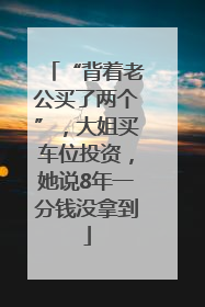 “背着老公买了两个”，大姐买车位投资，她说8年一分钱没拿到