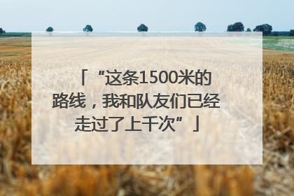 “这条1500米的路线，我和队友们已经走过了上千次”