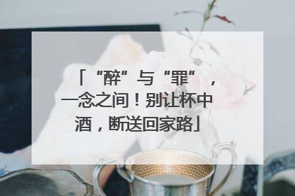 “醉”与“罪”，一念之间！别让杯中酒，断送回家路