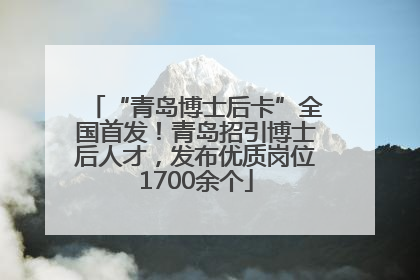 “青岛博士后卡”全国首发！青岛招引博士后人才，发布优质岗位1700余个