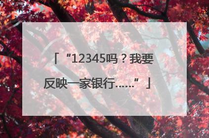 “12345吗？我要反映一家银行……”