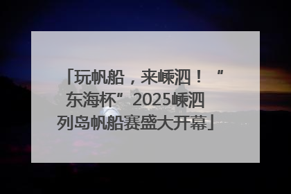 玩帆船，来嵊泗！“东海杯”2025嵊泗列岛帆船赛盛大开幕
