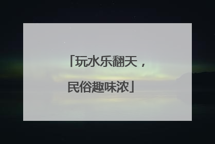玩水乐翻天，民俗趣味浓
