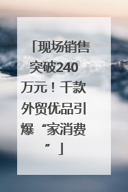 现场销售突破240万元！千款外贸优品引爆“家消费”