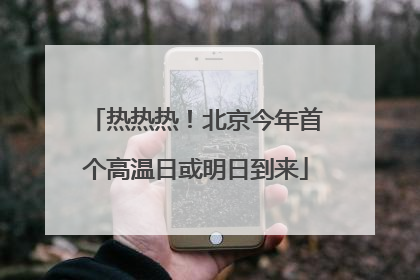 热热热！北京今年首个高温日或明日到来