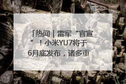 热闻｜雷军“官宣”！小米YU7将于6月底发布，诸多重磅新品一起发布！唯独价格“卖关子”