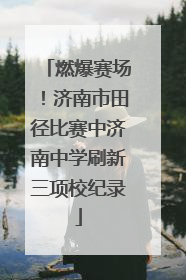 燃爆赛场！济南市田径比赛中济南中学刷新三项校纪录