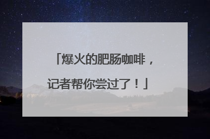 爆火的肥肠咖啡，记者帮你尝过了！