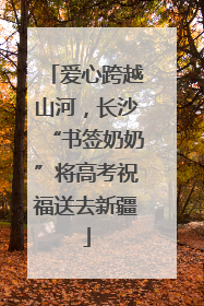 爱心跨越山河，长沙“书签奶奶”将高考祝福送去新疆