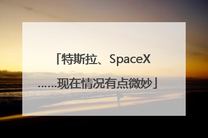 特斯拉、SpaceX……现在情况有点微妙