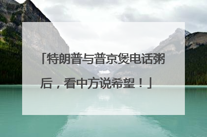 特朗普与普京煲电话粥后，看中方说希望！
