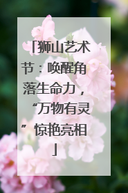狮山艺术节：唤醒角落生命力，“万物有灵”惊艳亮相