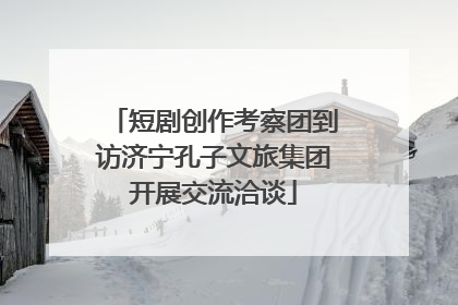 短剧创作考察团到访济宁孔子文旅集团开展交流洽谈