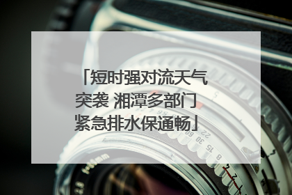 短时强对流天气突袭 湘潭多部门紧急排水保通畅