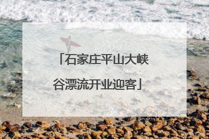 石家庄平山大峡谷漂流开业迎客