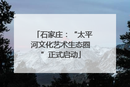 石家庄：“太平河文化艺术生态圈”正式启动