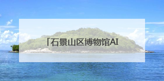 石景山区博物馆AI数智人“噗噗”亮相北京市博物馆科技月